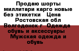 Продаю шорты миллитари карго новые без этикетки › Цена ­ 500 - Ростовская обл., Волгодонск г. Одежда, обувь и аксессуары » Мужская одежда и обувь   